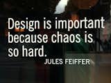 I snapped this shot while walking by a DESIGN WITHIN REACH in Portland. This quote pretty sums up why we decided to extend our search to really find the right person/firm to design our future home. I remember someone once telling me that the hardest thing to do is something simple. We saw a lot of chaos in magazines, a lot of mixing and matching different "modern styles" but nothing to this point really spoke to us. The chaos inspired us to expand our search.