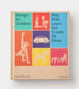 Design for Children: Play, Ride, Learn, Eat, Create, Sit, Sleep