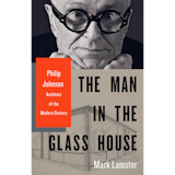 The Man in the Glass House: Philip Johnson, Architect of the Modern Century